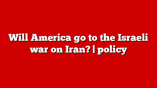 Will America go to the Israeli war on Iran? | policy