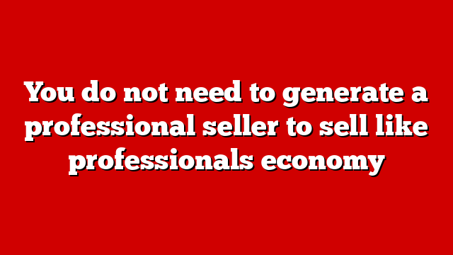 You do not need to generate a professional seller to sell like professionals economy