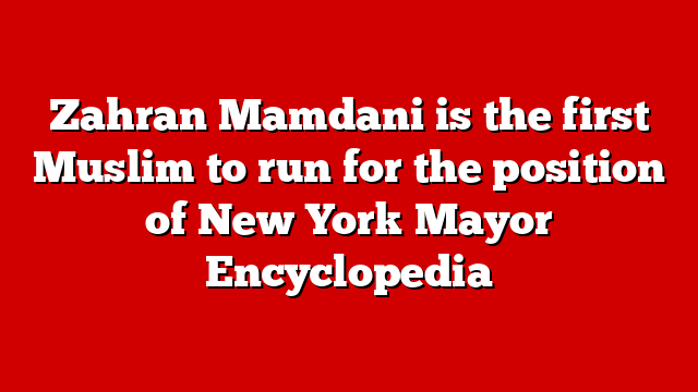 Zahran Mamdani is the first Muslim to run for the position of New York Mayor Encyclopedia