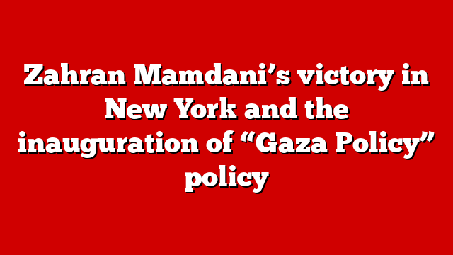 Zahran Mamdani’s victory in New York and the inauguration of “Gaza Policy” policy