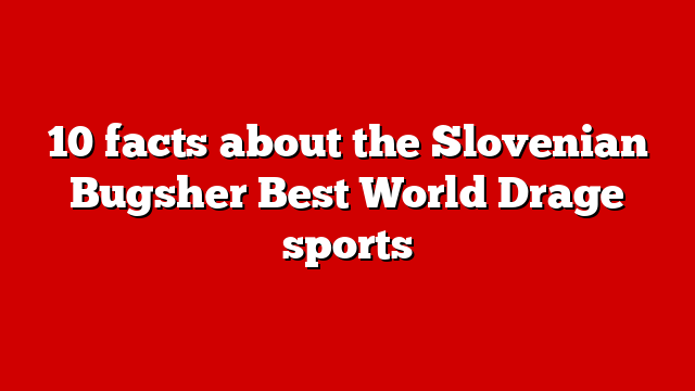 10 facts about the Slovenian Bugsher Best World Drage sports