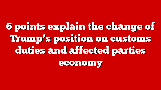 6 points explain the change of Trump’s position on customs duties and affected parties economy