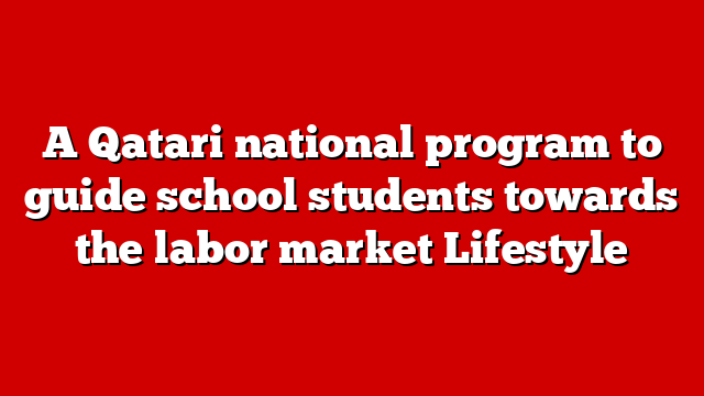 A Qatari national program to guide school students towards the labor market Lifestyle