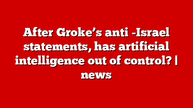 After Groke’s anti -Israel statements, has artificial intelligence out of control? | news