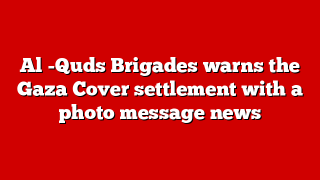 Al -Quds Brigades warns the Gaza Cover settlement with a photo message news