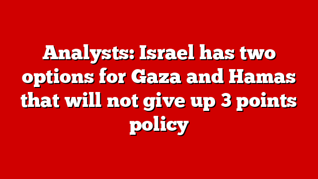 Analysts: Israel has two options for Gaza and Hamas that will not give up 3 points policy