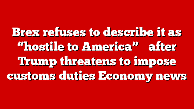 Brex refuses to describe it as “hostile to America” ​​after Trump threatens to impose customs duties Economy news