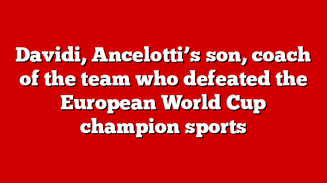 Davidi, Ancelotti’s son, coach of the team who defeated the European World Cup champion sports