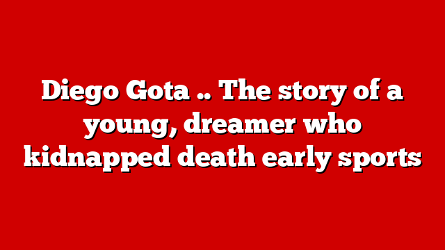 Diego Gota .. The story of a young, dreamer who kidnapped death early sports