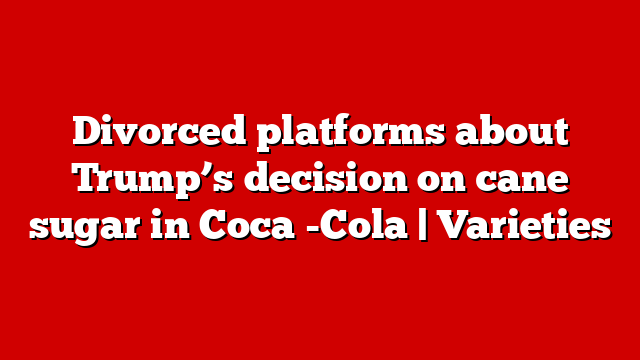 Divorced platforms about Trump’s decision on cane sugar in Coca -Cola | Varieties