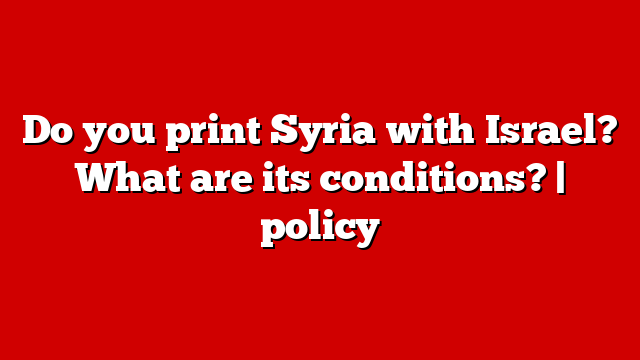 Do you print Syria with Israel? What are its conditions? | policy