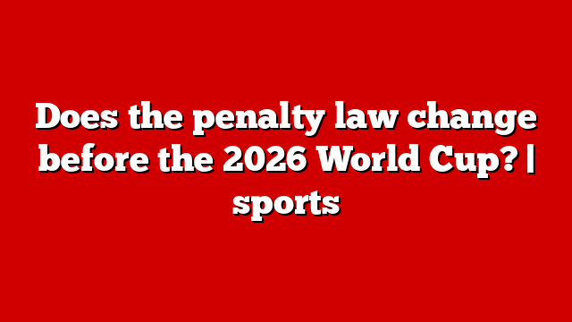 Does the penalty law change before the 2026 World Cup? | sports