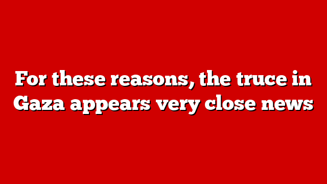 For these reasons, the truce in Gaza appears very close news