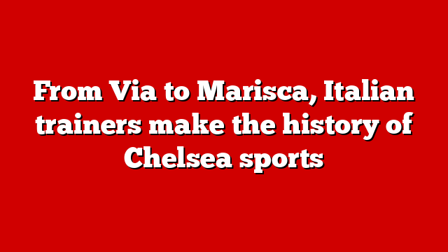 From Via to Marisca, Italian trainers make the history of Chelsea sports