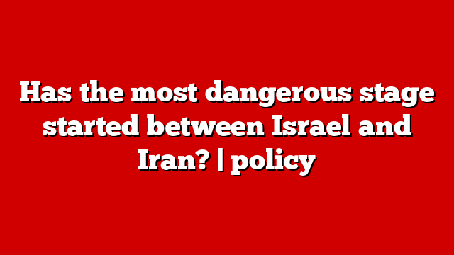 Has the most dangerous stage started between Israel and Iran? | policy