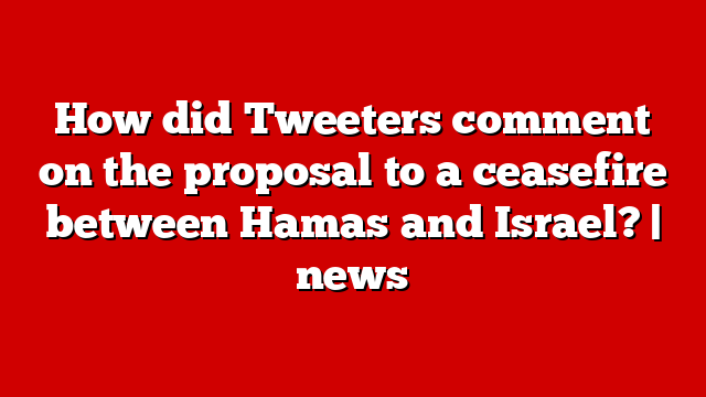 How did Tweeters comment on the proposal to a ceasefire between Hamas and Israel? | news