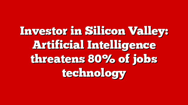 Investor in Silicon Valley: Artificial Intelligence threatens 80% of jobs technology