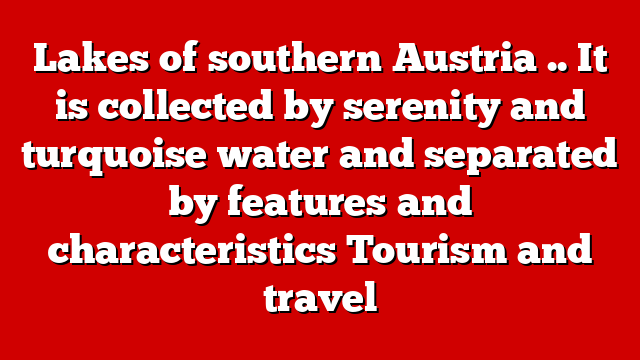 Lakes of southern Austria .. It is collected by serenity and turquoise water and separated by features and characteristics Tourism and travel