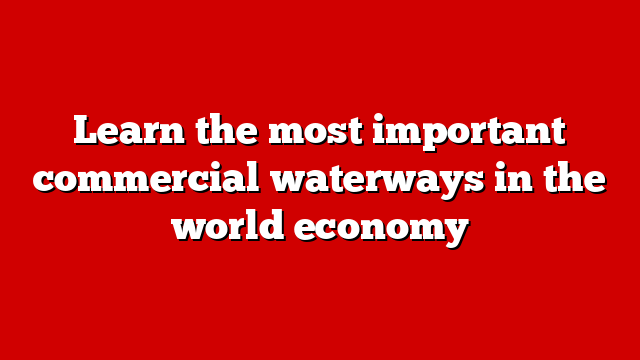 Learn the most important commercial waterways in the world economy