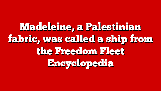 Madeleine, a Palestinian fabric, was called a ship from the Freedom Fleet Encyclopedia