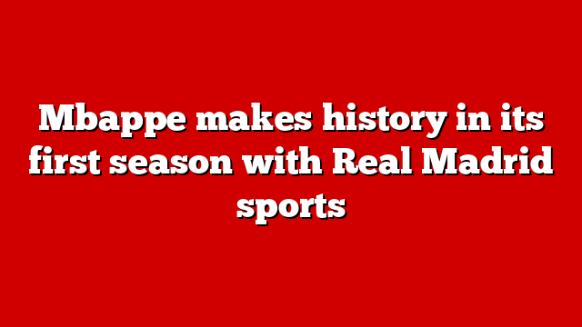 Mbappe makes history in its first season with Real Madrid sports