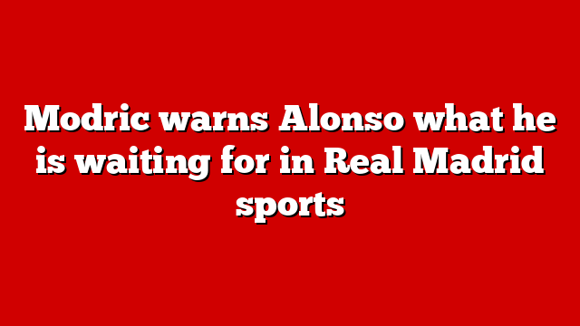 Modric warns Alonso what he is waiting for in Real Madrid sports