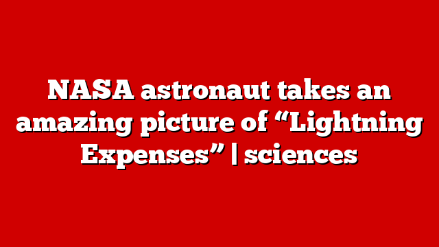 NASA astronaut takes an amazing picture of “Lightning Expenses” | sciences