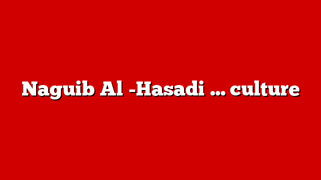 Naguib Al -Hasadi … culture