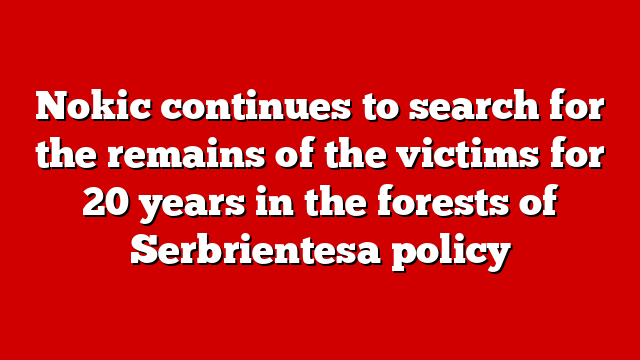 Nokic continues to search for the remains of the victims for 20 years in the forests of Serbrientesa policy
