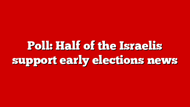 Poll: Half of the Israelis support early elections news