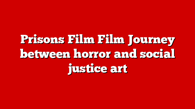 Prisons Film Film Journey between horror and social justice art