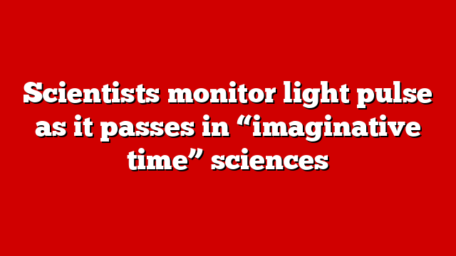 Scientists monitor light pulse as it passes in “imaginative time” sciences