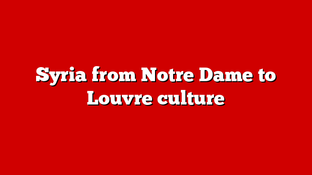 Syria from Notre Dame to Louvre culture
