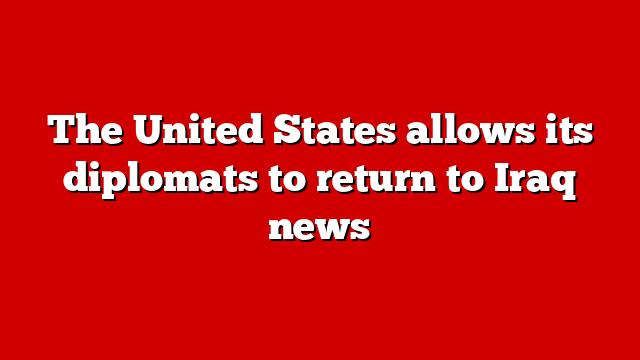 The United States allows its diplomats to return to Iraq news
