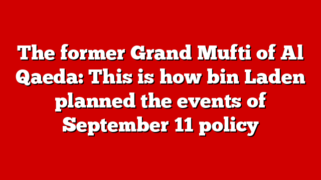 The former Grand Mufti of Al Qaeda: This is how bin Laden planned the events of September 11 policy