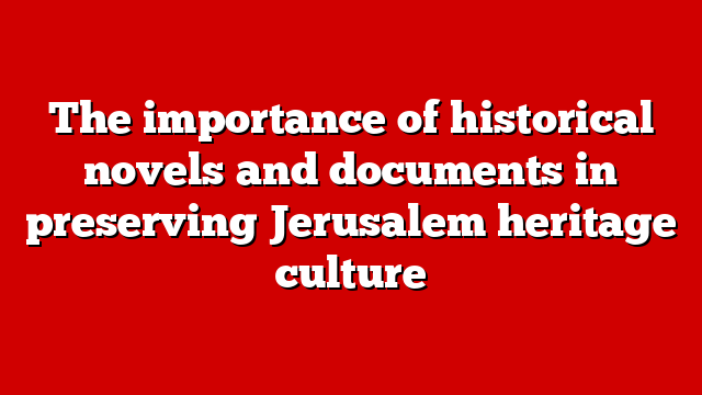 The importance of historical novels and documents in preserving Jerusalem heritage culture