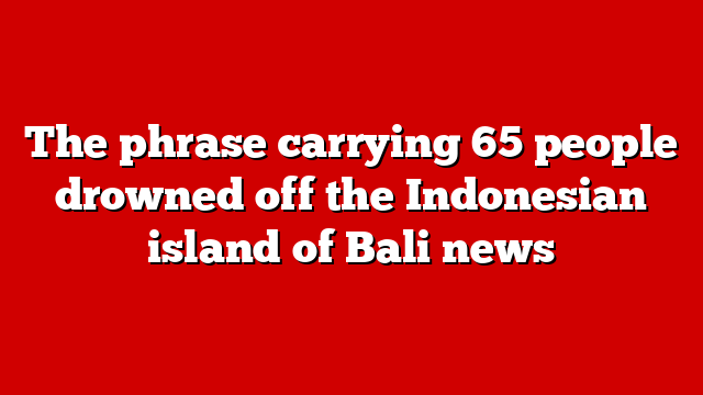 The phrase carrying 65 people drowned off the Indonesian island of Bali news