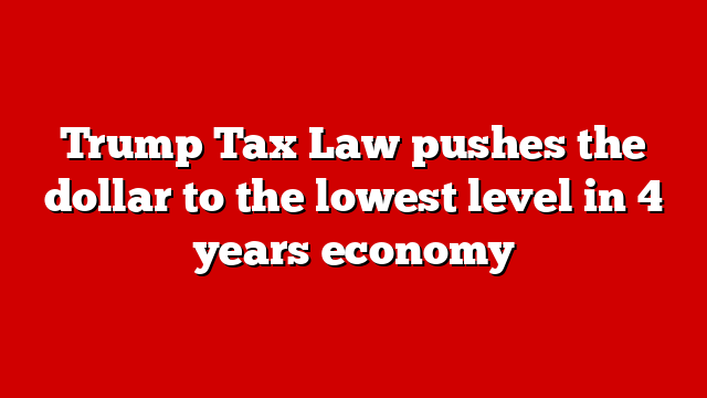 Trump Tax Law pushes the dollar to the lowest level in 4 years economy