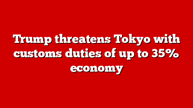 Trump threatens Tokyo with customs duties of up to 35% economy