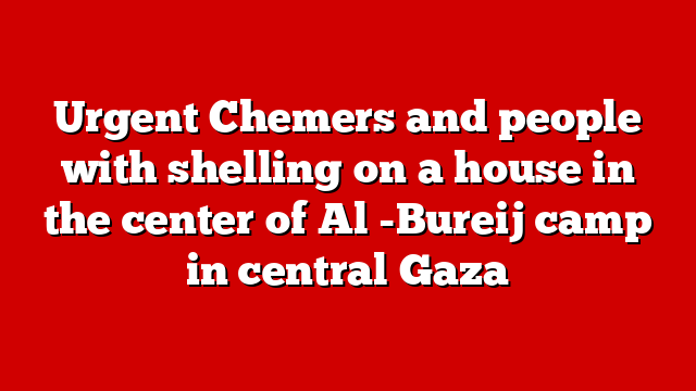 Urgent Chemers and people with shelling on a house in the center of Al -Bureij camp in central Gaza