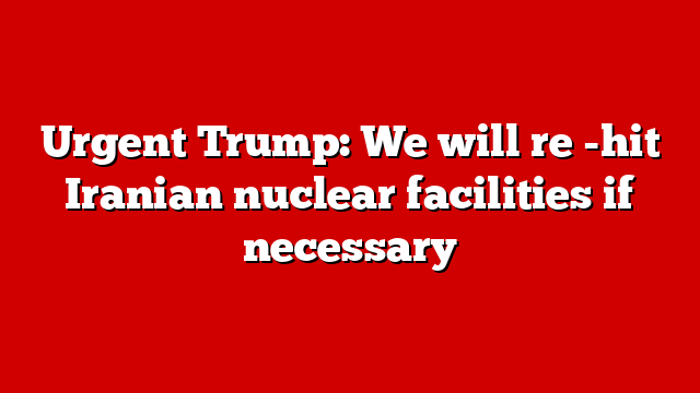 Urgent Trump: We will re -hit Iranian nuclear facilities if necessary