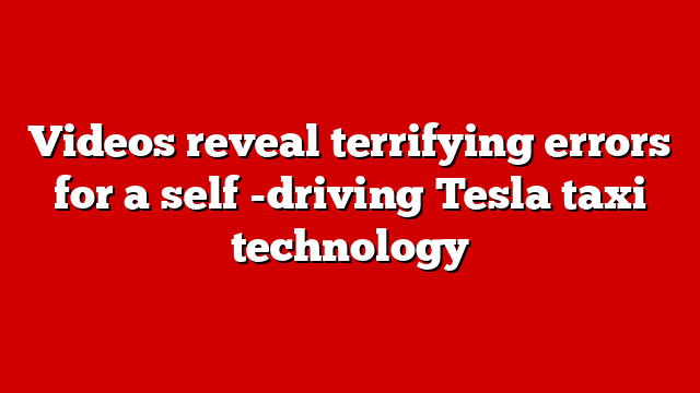 Videos reveal terrifying errors for a self -driving Tesla taxi technology