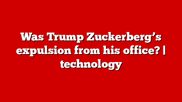 Was Trump Zuckerberg’s expulsion from his office? | technology