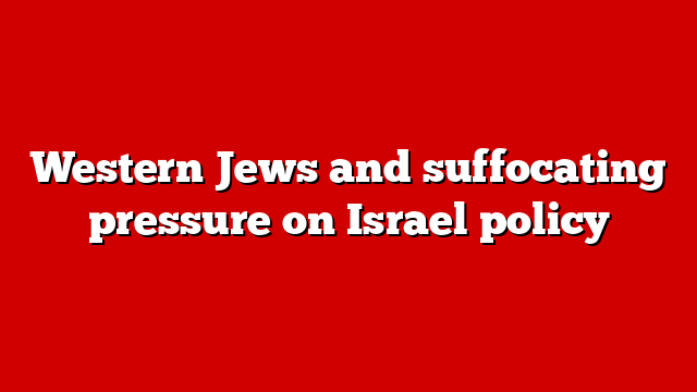 Western Jews and suffocating pressure on Israel policy