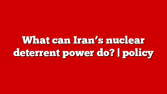What can Iran’s nuclear deterrent power do? | policy