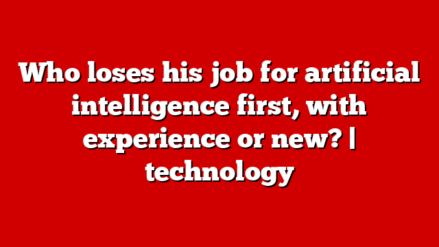 Who loses his job for artificial intelligence first, with experience or new? | technology