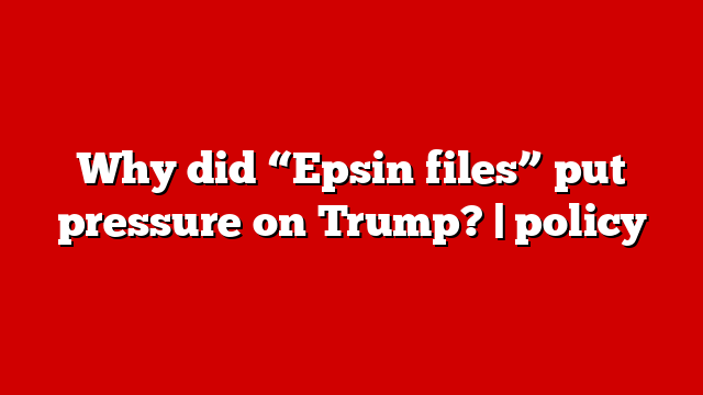 Why did “Epsin files” put pressure on Trump? | policy