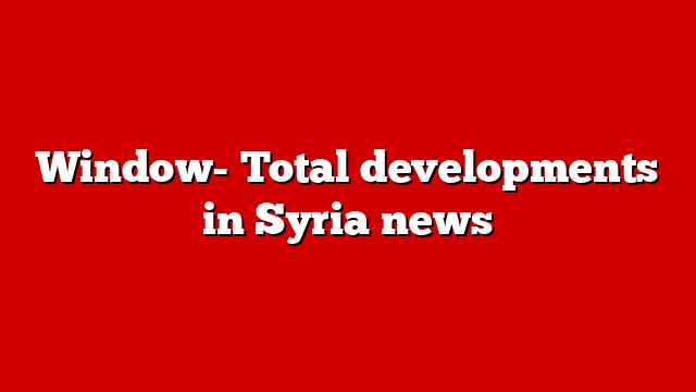 Window- Total developments in Syria news