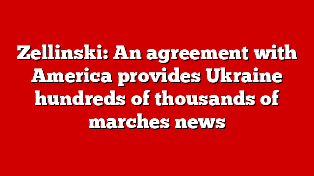 Zellinski: An agreement with America provides Ukraine hundreds of thousands of marches news